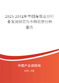 2025-2031年中國車載云臺(tái)行業(yè)發(fā)展研究與市場(chǎng)前景分析報(bào)告