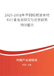 2025-2031年中國船舶復(fù)合材料行業(yè)發(fā)展研究與前景趨勢預(yù)測報告