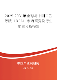 2025-2031年全球與中國二乙醇胺（DEA）市場研究及行業(yè)前景分析報(bào)告