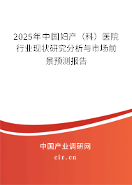2025年中國(guó)婦產(chǎn)（科）醫(yī)院行業(yè)現(xiàn)狀研究分析與市場(chǎng)前景預(yù)測(cè)報(bào)告