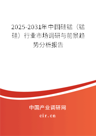 2025-2031年中國硅錳（錳硅）行業(yè)市場調(diào)研與前景趨勢分析報告