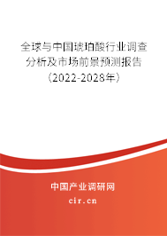 全球與中國琥珀酸行業(yè)調(diào)查分析及市場前景預(yù)測報告（2022-2028年）