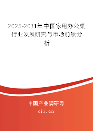 2025-2031年中國家用辦公桌行業(yè)發(fā)展研究與市場前景分析