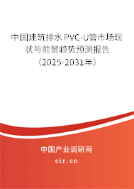 中國(guó)建筑排水PVC-U管市場(chǎng)現(xiàn)狀與前景趨勢(shì)預(yù)測(cè)報(bào)告（2025-2031年）