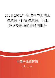 2025-2031年全球與中國精密過濾器（保安過濾器）行業(yè)分析及市場前景預測報告