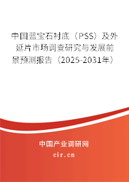 中國藍寶石襯底（PSS）及外延片市場調(diào)查研究與發(fā)展前景預(yù)測報告（2025-2031年）
