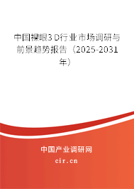 中國裸眼3D行業(yè)市場調(diào)研與前景趨勢報告（2025-2031年）