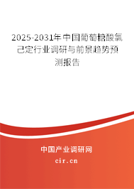 2025-2031年中國葡萄糖酸氯己定行業(yè)調(diào)研與前景趨勢預(yù)測報告