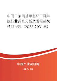 中國三氟丙基甲基環(huán)三硅氧烷行業(yè)調(diào)查分析及發(fā)展趨勢預測報告（2025-2031年）