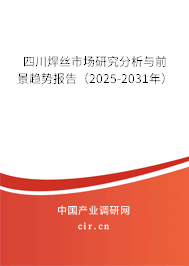四川焊絲市場研究分析與前景趨勢報(bào)告（2025-2031年）
