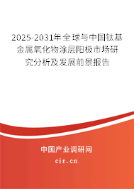 2025-2031年全球與中國鈦基金屬氧化物涂層陽極市場研究分析及發(fā)展前景報告