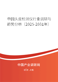 中國頭皮檢測儀行業(yè)調研與趨勢分析（2025-2031年）