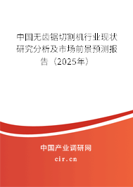 中國無齒鋸切割機行業(yè)現(xiàn)狀研究分析及市場前景預(yù)測報告（2025年）
