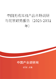 中國無線耳機產(chǎn)品市場調(diào)研與前景趨勢報告（2025-2031年）