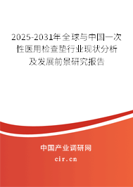 2025-2031年全球與中國(guó)一次性醫(yī)用檢查墊行業(yè)現(xiàn)狀分析及發(fā)展前景研究報(bào)告