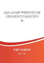 2025-2031年中國音頻變壓器市場(chǎng)調(diào)查研究與發(fā)展前景分析