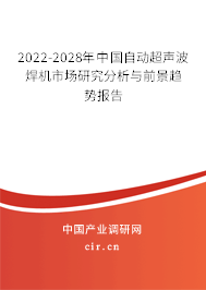 2022-2028年中國自動超聲波焊機市場研究分析與前景趨勢報告