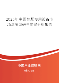 2025年中國(guó)氮肥專用設(shè)備市場(chǎng)深度調(diào)研與前景分析報(bào)告