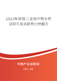 2023年磷酸二氫鈉市場全景調(diào)研與發(fā)展趨勢分析報告
