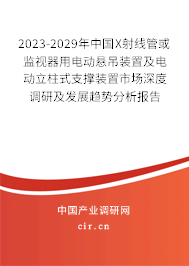 2023-2029年中國X射線管或監(jiān)視器用電動懸吊裝置及電動立柱式支撐裝置市場深度調研及發(fā)展趨勢分析報告