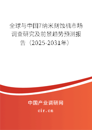 全球與中國7納米刻蝕機(jī)市場調(diào)查研究及前景趨勢預(yù)測報(bào)告（2025-2031年）