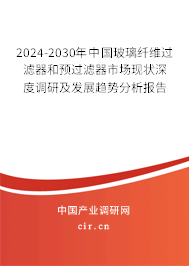 2024-2030年中國玻璃纖維過濾器和預過濾器市場現(xiàn)狀深度調研及發(fā)展趨勢分析報告
