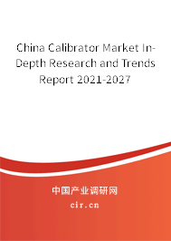 China Calibrator Market In-Depth Research and Trends Report 2021-2027 China Calibrator Market In-Depth Research and Trends Report 2021-2027
