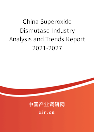 China Superoxide Dismutase Industry Analysis and Trends Report 2021-2027 China Superoxide Dismutase Industry Analysis and Trends Report 2021-2027