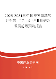 2025-2031年中國復方氨基酸注射液（17aa）行業(yè)調(diào)研及發(fā)展前景預測報告