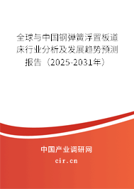 全球與中國鋼彈簧浮置板道床行業(yè)分析及發(fā)展趨勢預測報告（2025-2031年）