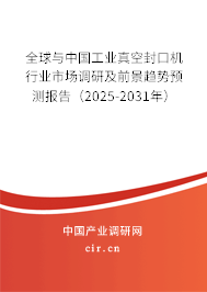 全球與中國工業(yè)真空封口機(jī)行業(yè)市場(chǎng)調(diào)研及前景趨勢(shì)預(yù)測(cè)報(bào)告（2025-2031年）