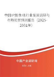 中國IP攝像機(jī)行業(yè)發(fā)展調(diào)研與市場前景預(yù)測報(bào)告（2025-2031年）