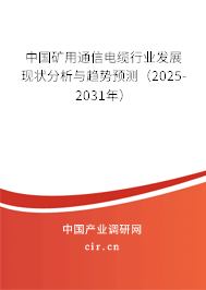 中國礦用通信電纜行業(yè)發(fā)展現(xiàn)狀分析與趨勢預(yù)測(2025-2031年) 中國礦用通信電纜行業(yè)發(fā)展現(xiàn)狀分析與趨勢預(yù)測(2025-2031年)