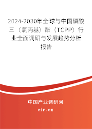 2024-2030年全球與中國磷酸三（氯丙基）酯（TCPP）行業(yè)全面調(diào)研與發(fā)展趨勢分析報(bào)告