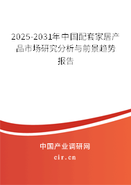 2025-2031年中國配套家居產品市場研究分析與前景趨勢報告
