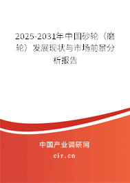 2025-2031年中國砂輪(磨輪)發(fā)展現(xiàn)狀與市場前景分析報告 2025-2031年中國砂輪(磨輪)發(fā)展現(xiàn)狀與市場前景分析報告