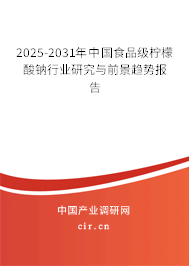 2025-2031年中國食品級檸檬酸鈉行業(yè)研究與前景趨勢報告