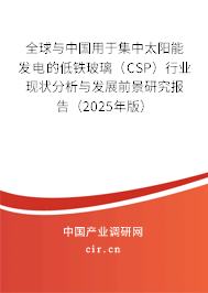 全球與中國用于集中太陽能發(fā)電的低鐵玻璃（CSP）行業(yè)現(xiàn)狀分析與發(fā)展前景研究報(bào)告（2025年版）