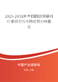 2025-2031年中國(guó)圓盤(pán)割草機(jī)行業(yè)研究與市場(chǎng)前景分析報(bào)告