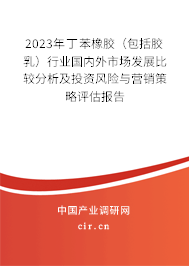 2023年丁苯橡膠（包括膠乳）行業(yè)國內(nèi)外市場發(fā)展比較分析及投資風險與營銷策略評估報告