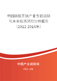 中國(guó)磷酸三鈉產(chǎn)業(yè)專題調(diào)研與未來投資風(fēng)險(xiǎn)分析報(bào)告（2012-2016年）