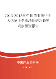 2013-2018年中國商業(yè)銀行個人信貸業(yè)務(wù)市場調(diào)研及趨勢觀察預(yù)測報告