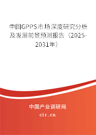 中國GPPS市場(chǎng)深度研究分析及發(fā)展前景預(yù)測(cè)報(bào)告（2025-2031年）