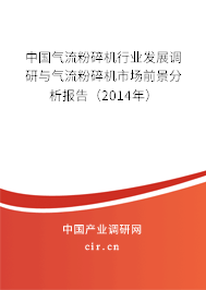 中國(guó)氣流粉碎機(jī)行業(yè)發(fā)展調(diào)研與氣流粉碎機(jī)市場(chǎng)前景分析報(bào)告（2014年）