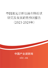 中國激光診斷儀器市場現(xiàn)狀研究及發(fā)展趨勢預(yù)測報告（2023-2029年）