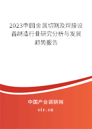 2023中國(guó)金屬切割及焊接設(shè)備制造行業(yè)研究分析與發(fā)展趨勢(shì)報(bào)告 2023中國(guó)金屬切割及焊接設(shè)備制造行業(yè)研究分析與發(fā)展趨勢(shì)報(bào)告