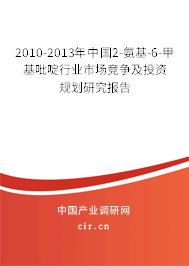 2010-2013年中國2-氨基-6-甲基吡啶行業(yè)市場競爭及投資規(guī)劃研究報告