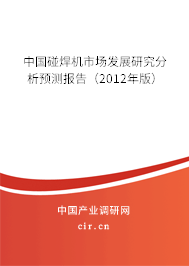 中國碰焊機(jī)市場發(fā)展研究分析預(yù)測報告（2012年版）