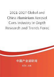 2021-2027 Global and China Aluminium Aerosol Cans Industry In-Depth Research and Trends Forecast Report 2021-2027 Global and China Aluminium Aerosol Cans Industry In-Depth Research and Trends Forecast Report