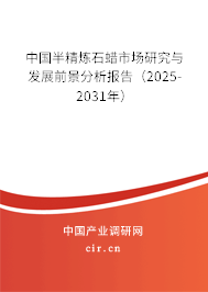 中國半精煉石蠟市場研究與發(fā)展前景分析報(bào)告（2025-2031年）
